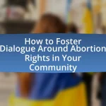 How to Foster Dialogue Around Abortion Rights in Your Community