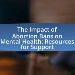 The Impact of Abortion Bans on Mental Health: Resources for Support