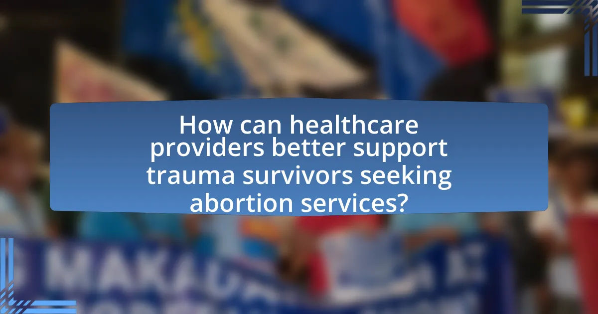 How can healthcare providers better support trauma survivors seeking abortion services?