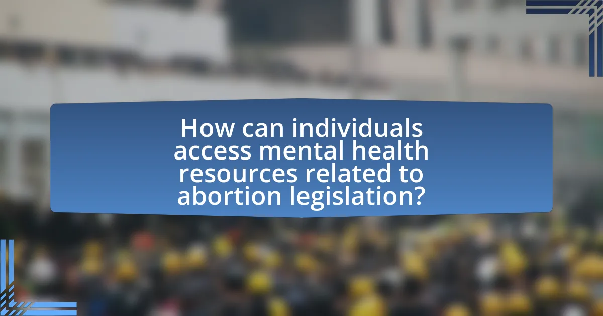 How can individuals access mental health resources related to abortion legislation?