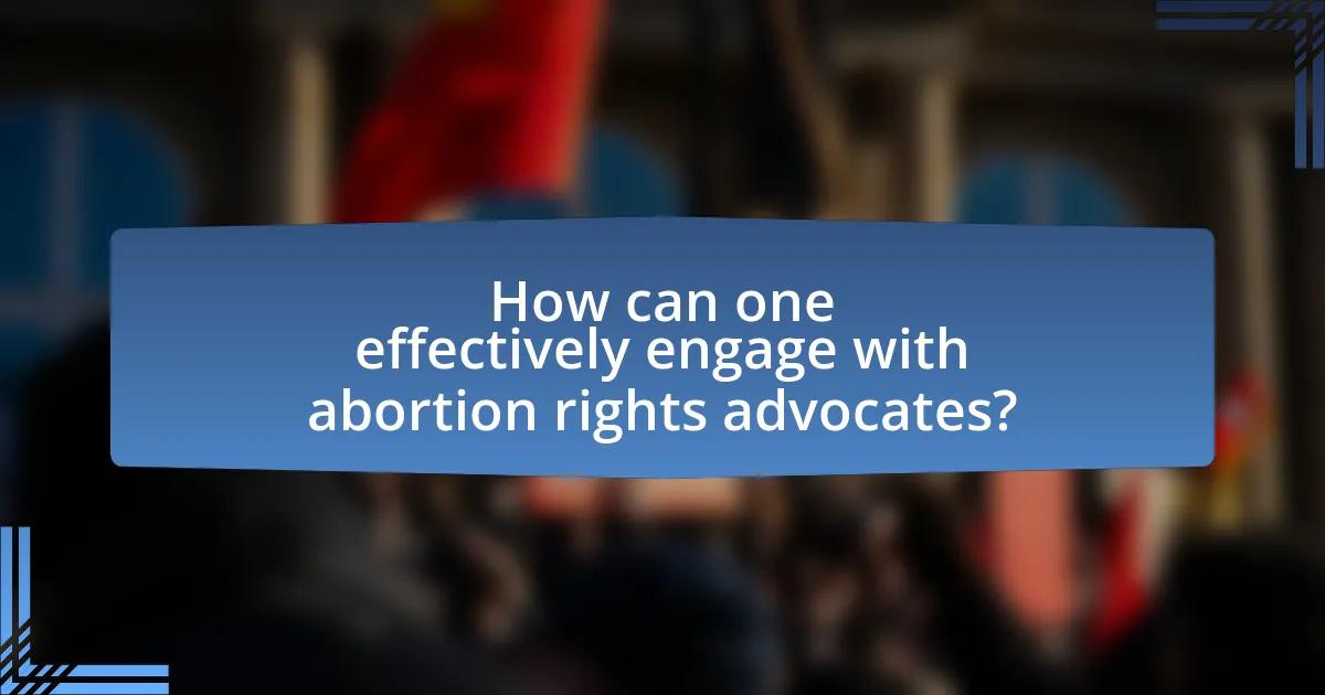 How can one effectively engage with abortion rights advocates?