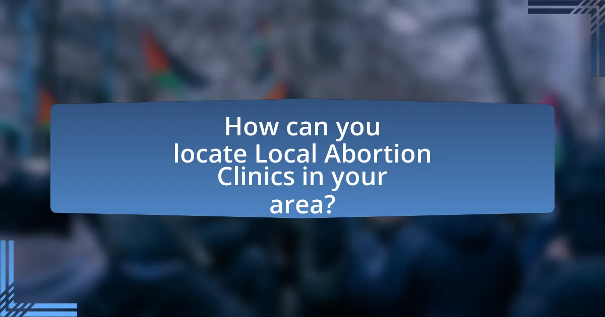 How can you locate Local Abortion Clinics in your area?