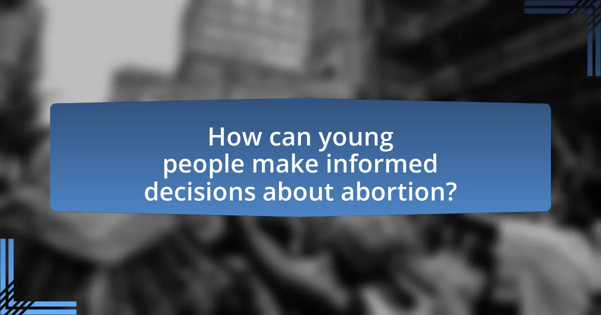 How can young people make informed decisions about abortion?