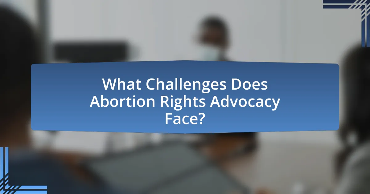 What Challenges Does Abortion Rights Advocacy Face?