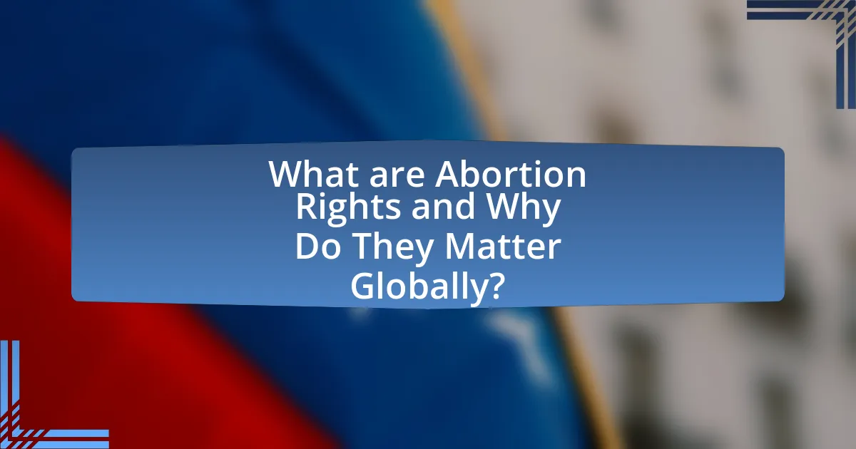 What are Abortion Rights and Why Do They Matter Globally?