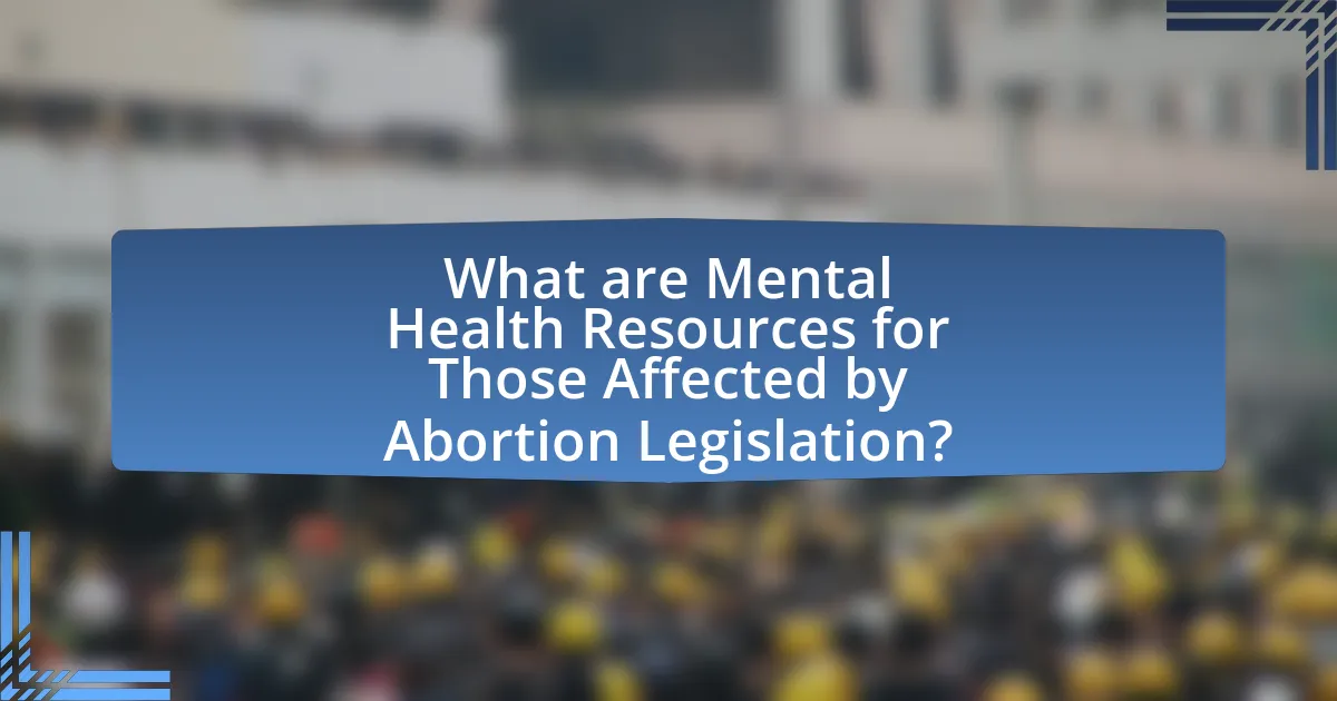 What are Mental Health Resources for Those Affected by Abortion Legislation?
