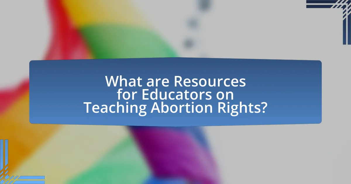 What are Resources for Educators on Teaching Abortion Rights?