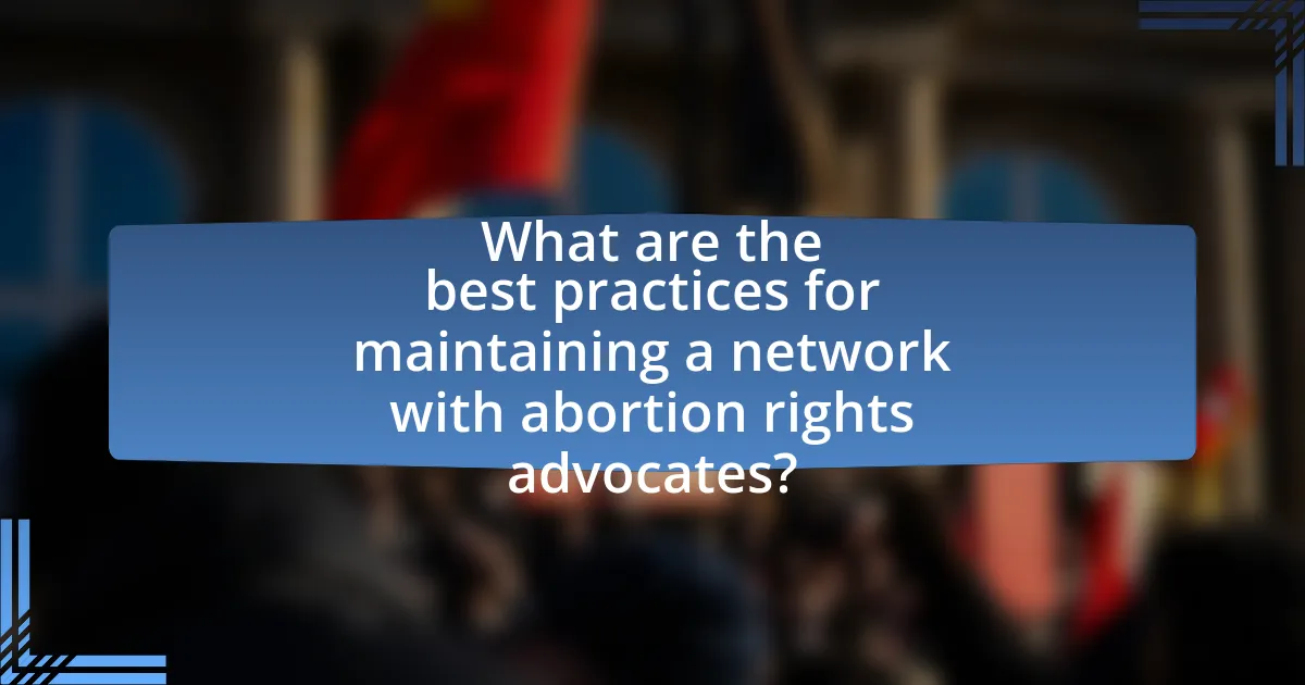 What are the best practices for maintaining a network with abortion rights advocates?