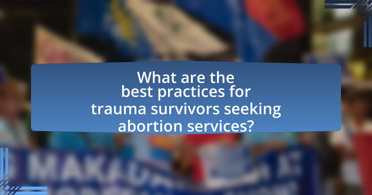 What are the best practices for trauma survivors seeking abortion services?