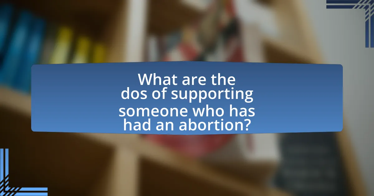 What are the dos of supporting someone who has had an abortion?