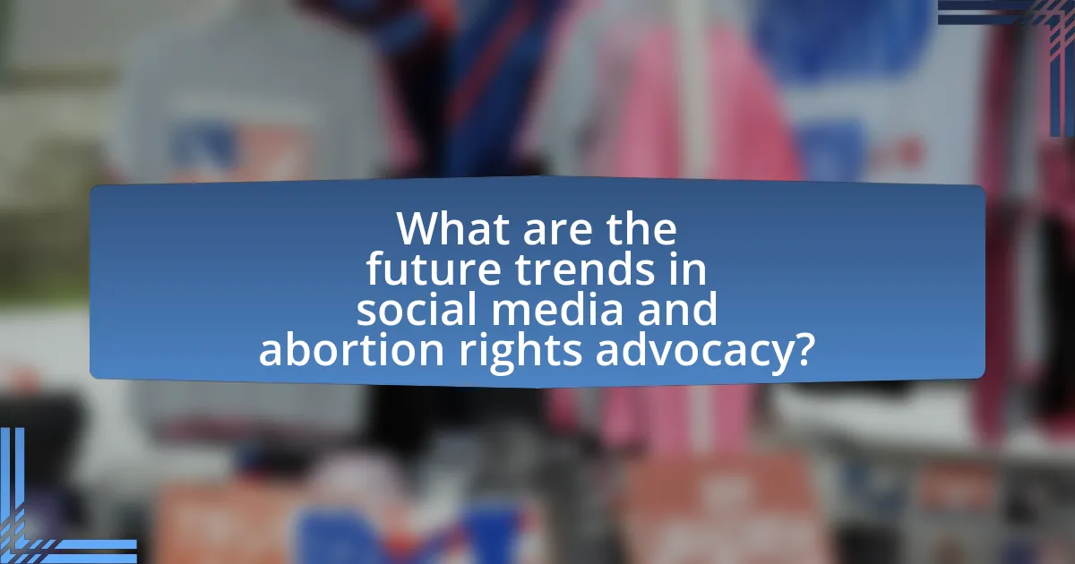 What are the future trends in social media and abortion rights advocacy?