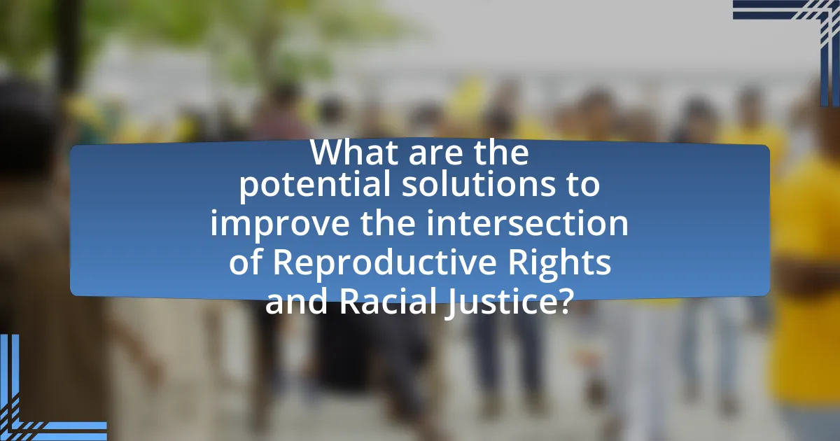 What are the potential solutions to improve the intersection of Reproductive Rights and Racial Justice?
