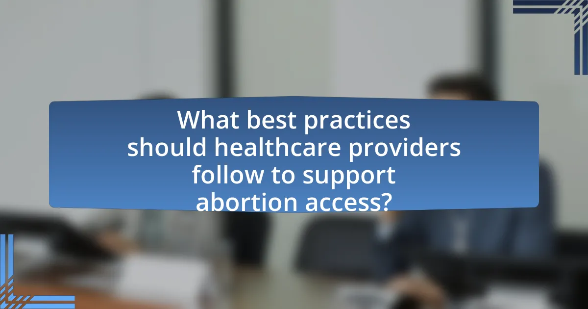 What best practices should healthcare providers follow to support abortion access?