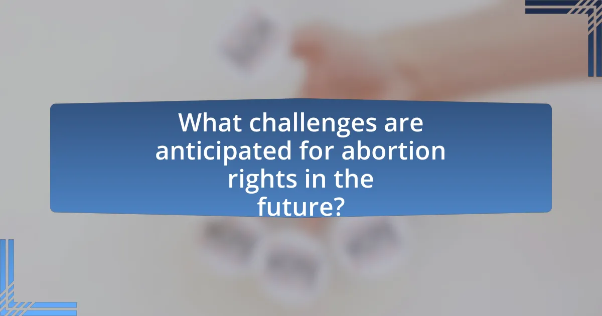 What challenges are anticipated for abortion rights in the future?