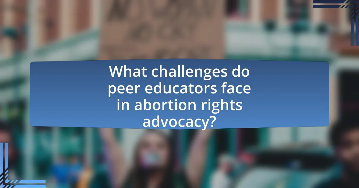What challenges do peer educators face in abortion rights advocacy?