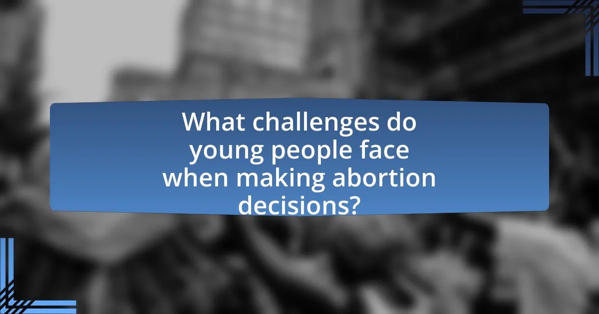What challenges do young people face when making abortion decisions?