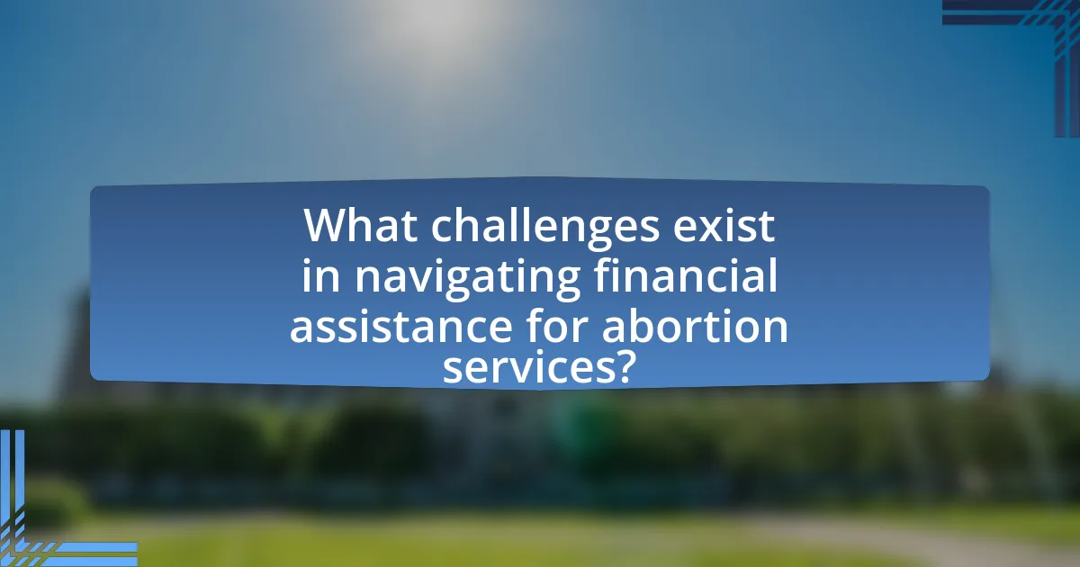 What challenges exist in navigating financial assistance for abortion services?