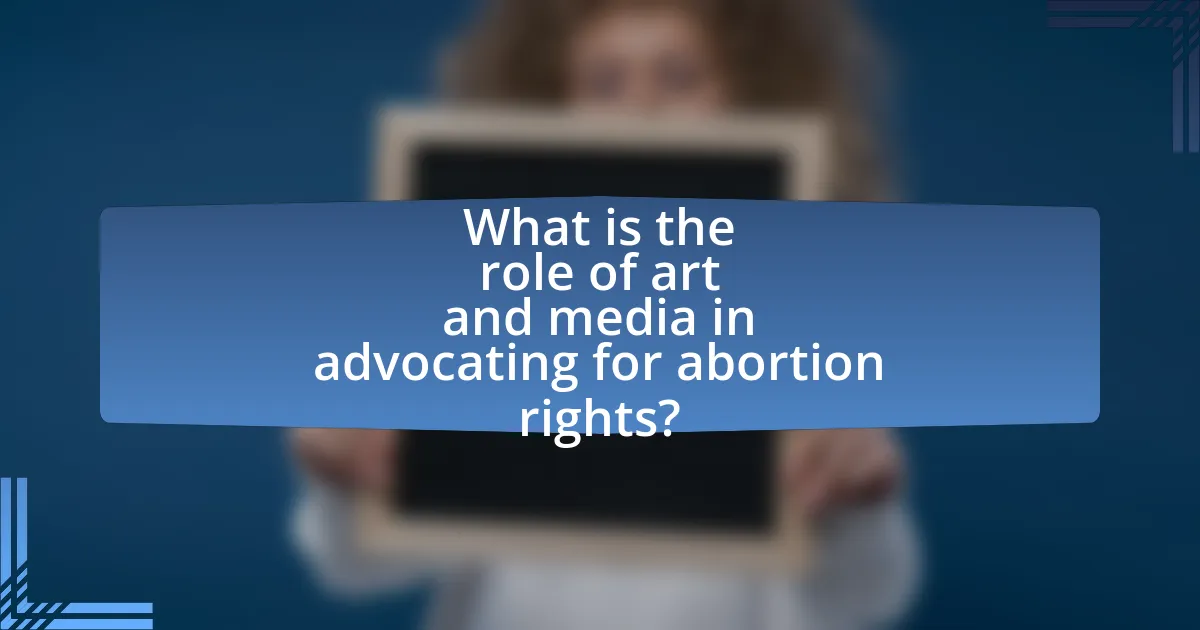 What is the role of art and media in advocating for abortion rights?