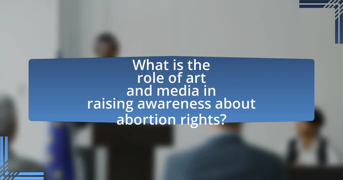What is the role of art and media in raising awareness about abortion rights?