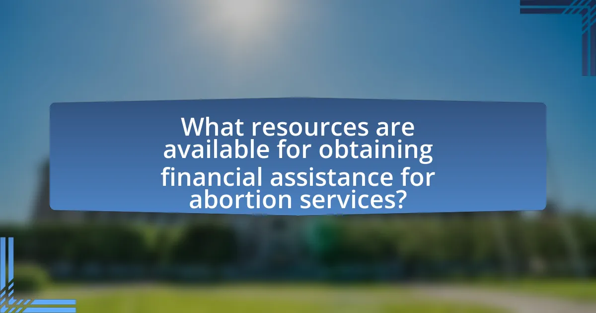 What resources are available for obtaining financial assistance for abortion services?