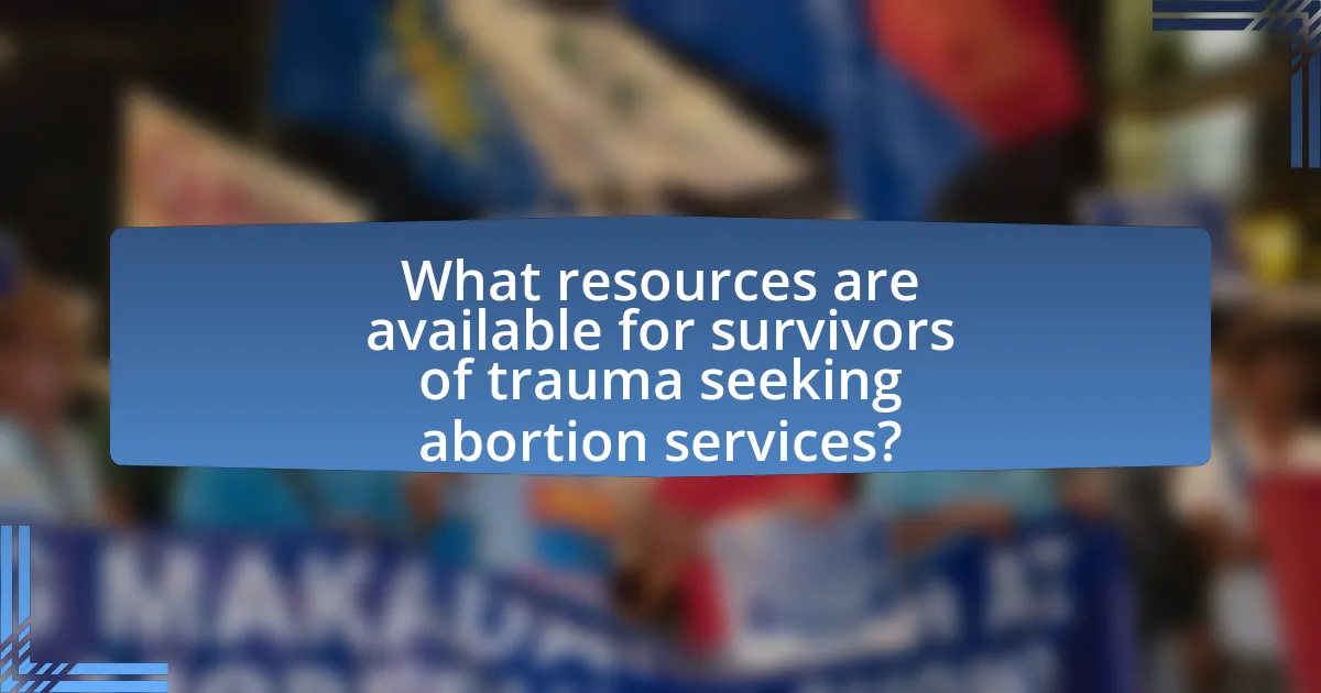 What resources are available for survivors of trauma seeking abortion services?