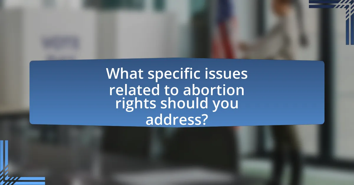 What specific issues related to abortion rights should you address?