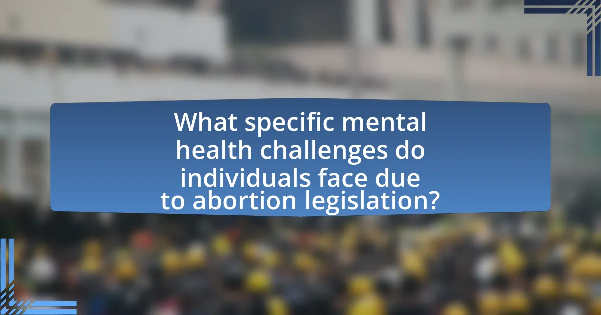 What specific mental health challenges do individuals face due to abortion legislation?