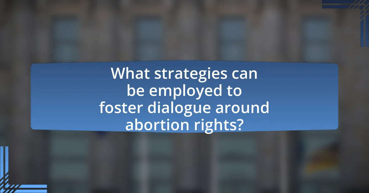 What strategies can be employed to foster dialogue around abortion rights?